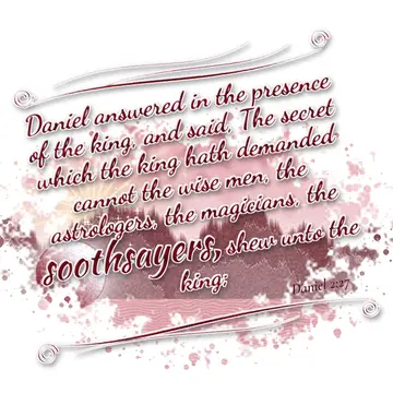 Daniel 2:27 – Daniel answered in the presence of the king, and said, The secret which the king hath demanded cannot the wise men, the astrologers, the magicians…