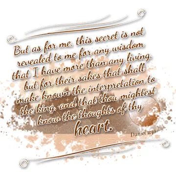 Daniel 2:30 – But as for me, this secret is not revealed to me for any wisdom that I have more than any living, but for their sakes that shall make known the…
