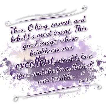Daniel 2:31 – Thou, O king, sawest, and behold a great image. This great image, whose brightness was excellent, stood before thee; and the form thereof was…
