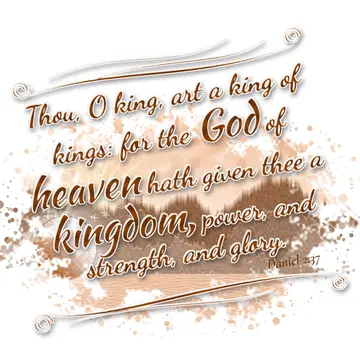 Daniel 2:37 – Thou, O king, art a king of kings: for the God of heaven hath given thee a kingdom, power, and strength, and glory.