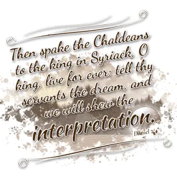 Daniel 2:4 – Then spake the Chaldeans to the king in Syriack, O king, live for ever: tell thy servants the dream, and we will shew the interpretation.