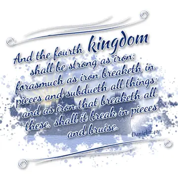 Daniel 2:40 – And the fourth kingdom shall be strong as iron: forasmuch as iron breaketh in pieces and subdueth all things: and as iron that breaketh all these…