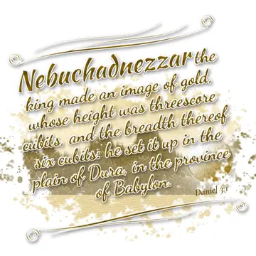 Daniel 3:1 – Nebuchadnezzar the king made an image of gold, whose height was threescore cubits, and the breadth thereof six cubits: he set it up in the…