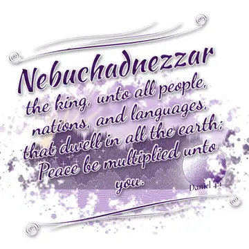 Daniel 4:1 – Nebuchadnezzar the king, unto all people, nations, and languages, that dwell in all the earth; Peace be multiplied unto you.