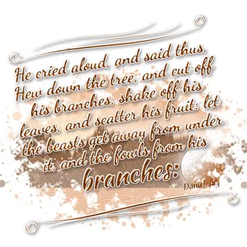 Daniel 4:14 – He cried aloud, and said thus, Hew down the tree, and cut off his branches, shake off his leaves, and scatter his fruit: let the beasts get away from…