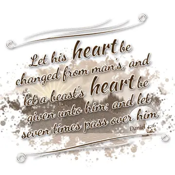 Daniel 4:16 – Let his heart be changed from man's, and let a beast's heart be given unto him; and let seven times pass over him.