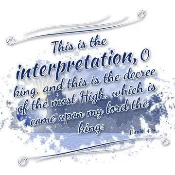 Daniel 4:24 – This is the interpretation, O king, and this is the decree of the most High, which is come upon my lord the king: