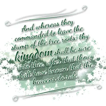 Daniel 4:26 – And whereas they commanded to leave the stump of the tree roots; thy kingdom shall be sure unto thee, after that thou shalt have known that the…