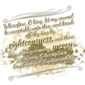 Daniel 4:27 – Wherefore, O king, let my counsel be acceptable unto thee, and break off thy sins by righteousness, and thine iniquities by shewing mercy to the…