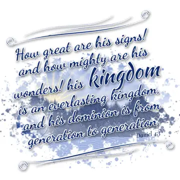 Daniel 4:3 – How great are his signs! and how mighty are his wonders! his kingdom is an everlasting kingdom, and his dominion is from generation to generation.