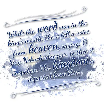 Daniel 4:31 – While the word was in the king's mouth, there fell a voice from heaven, saying, O king Nebuchadnezzar, to thee it is spoken; The kingdom is departed…