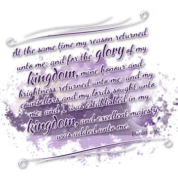 Daniel 4:36 – At the same time my reason returned unto me; and for the glory of my kingdom, mine honour and brightness returned unto me; and my counsellors and my…