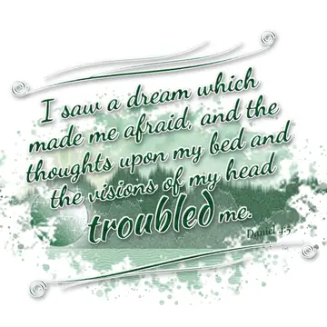 Daniel 4:5 – I saw a dream which made me afraid, and the thoughts upon my bed and the visions of my head troubled me.