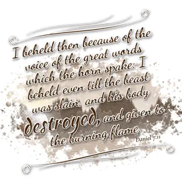 Daniel 7:11 – I beheld then because of the voice of the great words which the horn spake: I beheld even till the beast was slain, and his body destroyed, and given…