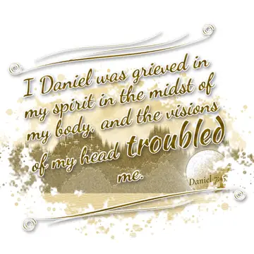 Daniel 7:15 – I Daniel was grieved in my spirit in the midst of my body, and the visions of my head troubled me.