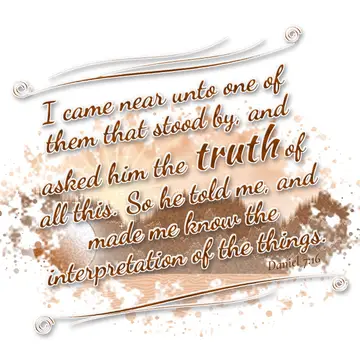Daniel 7:16 – I came near unto one of them that stood by, and asked him the truth of all this. So he told me, and made me know the interpretation of the things.