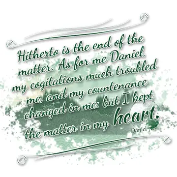 Daniel 7:28 – Hitherto is the end of the matter. As for me Daniel, my cogitations much troubled me, and my countenance changed in me: but I kept the matter in my…