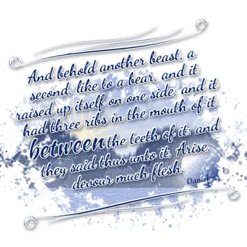 Daniel 7:5 – And behold another beast, a second, like to a bear, and it raised up itself on one side, and it had three ribs in the mouth of it between the teeth…