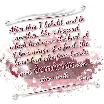 Daniel 7:6 – After this I beheld, and lo another, like a leopard, which had upon the back of it four wings of a fowl; the beast had also four heads; and dominion…