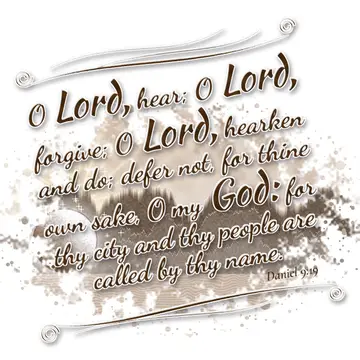 Daniel 9:19 – O Lord, hear; O Lord, forgive; O Lord, hearken and do; defer not, for thine own sake, O my God: for thy city and thy people are called by thy name.