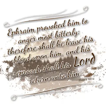 Hosea 12:14 – Ephraim provoked him to anger most bitterly: therefore shall he leave his blood upon him, and his reproach shall his Lord return unto him.