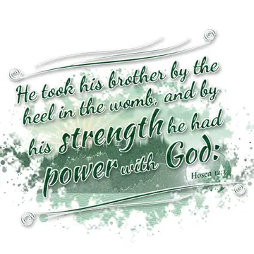 Hosea 12:3 – He took his brother by the heel in the womb, and by his strength he had power with God: