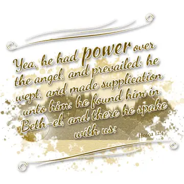 Hosea 12:4 – Yea, he had power over the angel, and prevailed: he wept, and made supplication unto him: he found him in Beth-el, and there he spake with us;