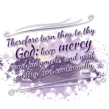 Hosea 12:6 – Therefore turn thou to thy God: keep mercy and judgment, and wait on thy God continually.