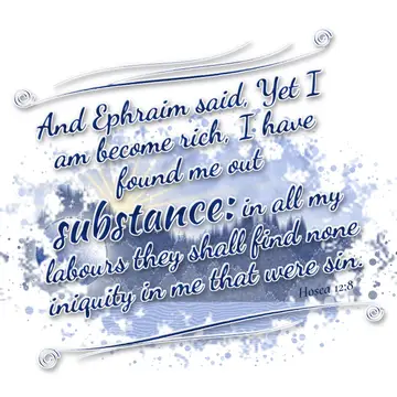 Hosea 12:8 – And Ephraim said, Yet I am become rich, I have found me out substance: in all my labours they shall find none iniquity in me that were sin.