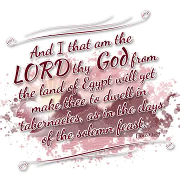 Hosea 12:9 – And I that am the LORD thy God from the land of Egypt will yet make thee to dwell in tabernacles, as in the days of the solemn feast.