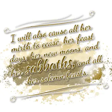 Hosea 2:11 – I will also cause all her mirth to cease, her feast days, her new moons, and her sabbaths, and all her solemn feasts.