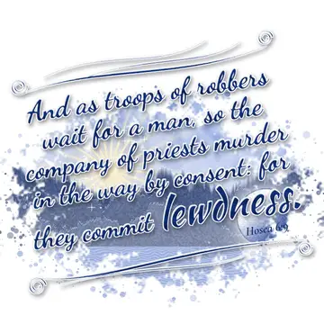 Hosea 6:9 – And as troops of robbers wait for a man, so the company of priests murder in the way by consent: for they commit lewdness.