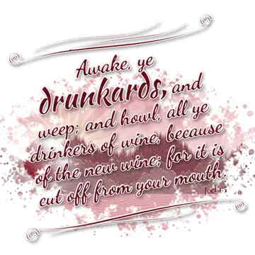 Joel 1:5 – Awake, ye drunkards, and weep; and howl, all ye drinkers of wine, because of the new wine; for it is cut off from your mouth.