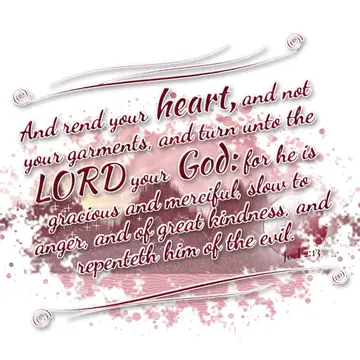Joel 2:13 – And rend your heart, and not your garments, and turn unto the LORD your God: for he is gracious and merciful, slow to anger, and of great kindness…