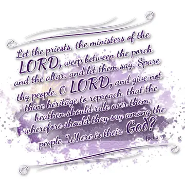 Joel 2:17 – Let the priests, the ministers of the LORD, weep between the porch and the altar, and let them say, Spare thy people, O LORD, and give not thine…