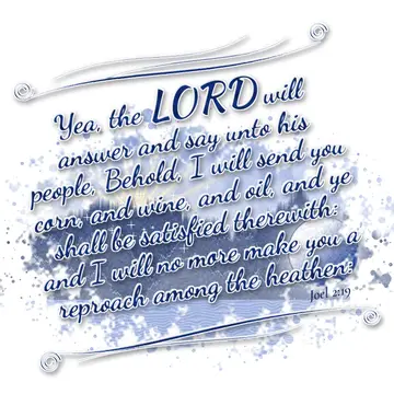 Joel 2:19 – Yea, the LORD will answer and say unto his people, Behold, I will send you corn, and wine, and oil, and ye shall be satisfied therewith: and I will…