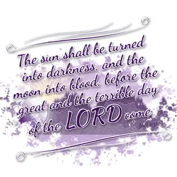 Joel 2:31 – The sun shall be turned into darkness, and the moon into blood, before the great and the terrible day of the LORD come.