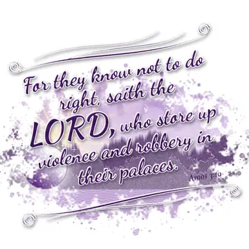 Amos 3:10 – For they know not to do right, saith the LORD, who store up violence and robbery in their palaces.