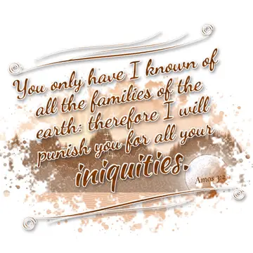 Amos 3:2 – You only have I known of all the families of the earth: therefore I will punish you for all your iniquities.