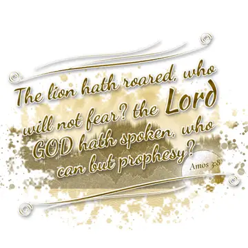 Amos 3:8 – The lion hath roared, who will not fear? the Lord GOD hath spoken, who can but prophesy?