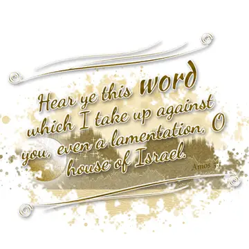 Amos 5:1 – Hear ye this word which I take up against you, even a lamentation, O house of Israel.