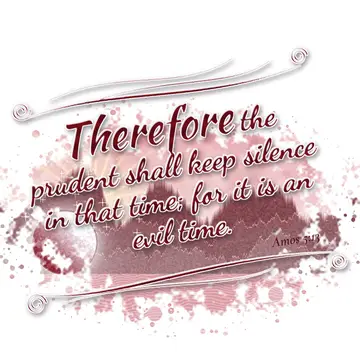 Amos 5:13 – Therefore the prudent shall keep silence in that time; for it is an evil time.