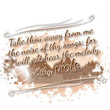 Amos 5:23 – Take thou away from me the noise of thy songs; for I will not hear the melody of thy viols.