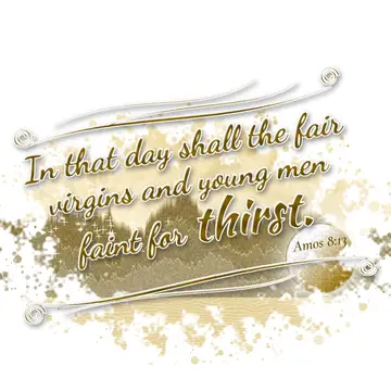 Amos 8:13 – In that day shall the fair virgins and young men faint for thirst.