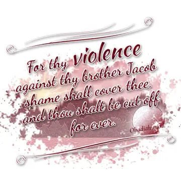 Obadiah 1:10 – For thy violence against thy brother Jacob shame shall cover thee, and thou shalt be cut off for ever.