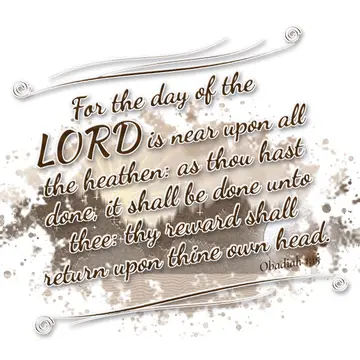 Obadiah 1:15 – For the day of the LORD is near upon all the heathen: as thou hast done, it shall be done unto thee: thy reward shall return upon thine own head.