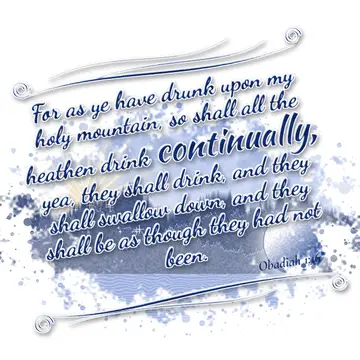 Obadiah 1:16 – For as ye have drunk upon my holy mountain, so shall all the heathen drink continually, yea, they shall drink, and they shall swallow down, and they…