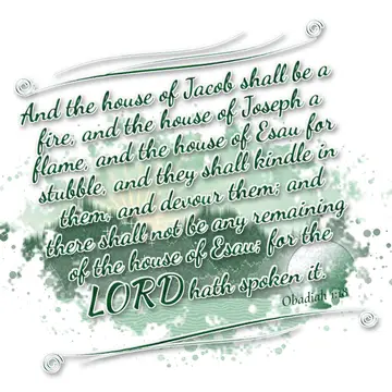 Obadiah 1:18 – And the house of Jacob shall be a fire, and the house of Joseph a flame, and the house of Esau for stubble, and they shall kindle in them, and devour…