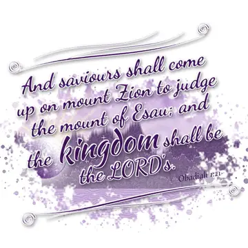 Obadiah 1:21 – And saviours shall come up on mount Zion to judge the mount of Esau; and the kingdom shall be the LORD's.