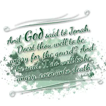 Jonah 4:9 – And God said to Jonah, Doest thou well to be angry for the gourd? And he said, I do well to be angry, even unto death.